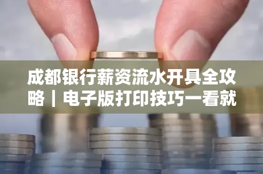 成都银行薪资流水开具全攻略|电子版打印技巧一看就会