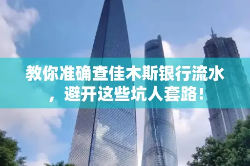 教你准确查佳木斯银行流水,避开这些坑人套路!