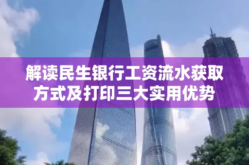 解读民生银行工资流水获取方式及打印三大实用优势