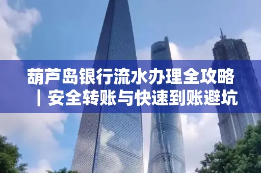 葫芦岛银行流水办理全攻略|安全转账与快速到账避坑指南