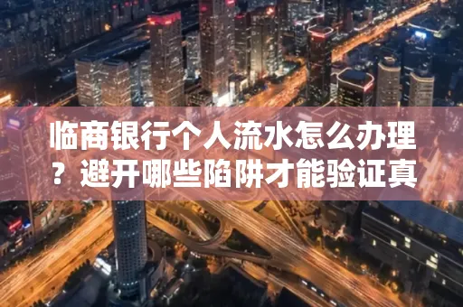 临商银行个人流水怎么办理?避开哪些陷阱才能验证真伪?