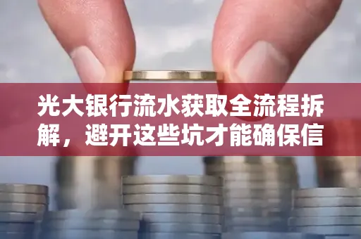 光大银行流水获取全流程拆解,避开这些坑才能确保信息安全!