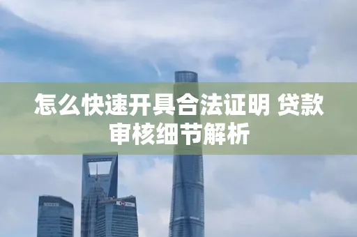 怎么快速开具合法证明 贷款审核细节解析