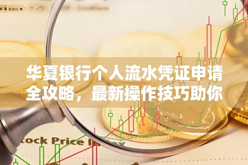 华夏银行个人流水凭证申请全攻略,最新操作技巧助你极速通过审批