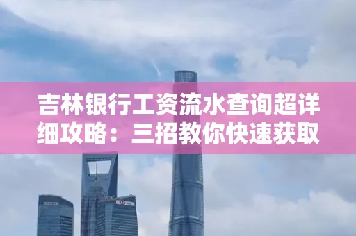 吉林银行工资流水查询超详细攻略:三招教你快速获取高权威凭证