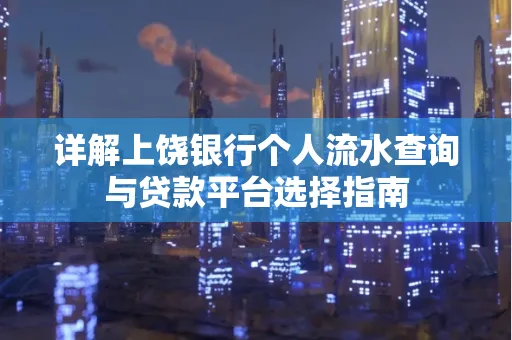 详解上饶银行个人流水查询与贷款平台选择指南
