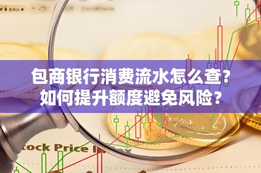 包商银行消费流水怎么查？如何提升额度避免风险？