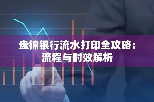 盘锦银行流水打印全攻略：流程与时效解析