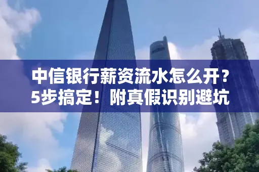 中信银行薪资流水怎么开？5步搞定！附真假识别避坑指南