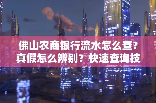 佛山农商银行流水怎么查?真假怎么辨别?快速查询技巧!