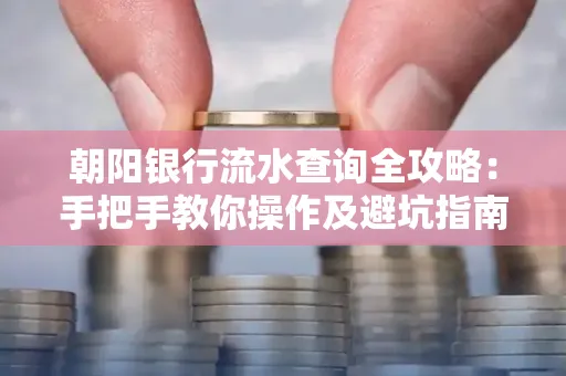 朝阳银行流水查询全攻略:手把手教你操作及避坑指南