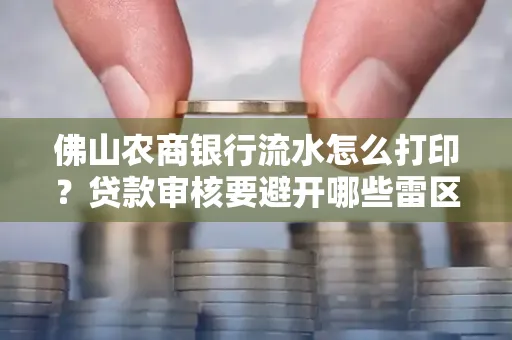 佛山农商银行流水怎么打印？贷款审核要避开哪些雷区？