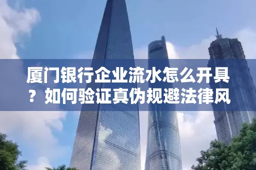 厦门银行企业流水怎么开具？如何验证真伪规避法律风险？
