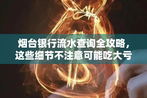 烟台银行流水查询全攻略,这些细节不注意可能吃大亏