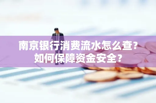 南京银行消费流水怎么查?如何保障资金安全?