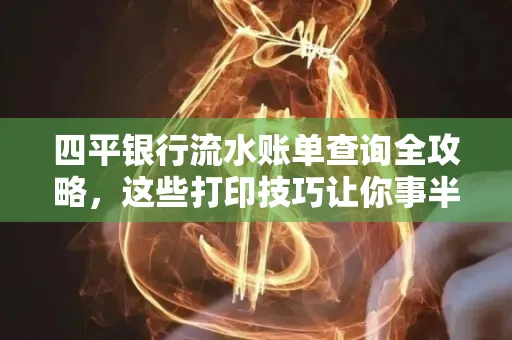 四平银行流水账单查询全攻略，这些打印技巧让你事半功倍